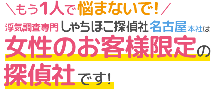 もう1人で悩まないで!しゃちほこ探偵社名古屋本社は女性のお客様限定の探偵社です!
